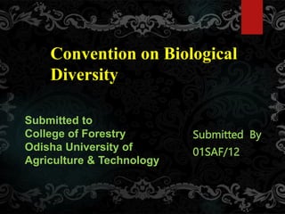 Convention on Biological
Diversity
Submitted By
01SAF/12
Submitted to
College of Forestry
Odisha University of
Agriculture & Technology
 