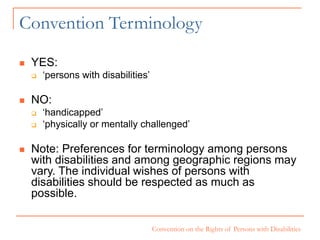 Convention on the Rights of Persons with Disabilities
Convention Terminology
 YES:
 ‘persons with disabilities’
 NO:
 ...