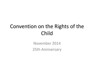 Convention on the Rights of the 
Child 
November 2014 
25th Anniversary 
 