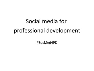 Social media for
professional development
#SocMed4PD
 