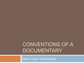 CONVENTIONS OF A
DOCUMENTARY
Demi-Leigh Chamberlain
 