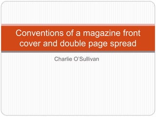 Conventions of a magazine front 
cover and double page spread 
Charlie O’Sullivan 
 