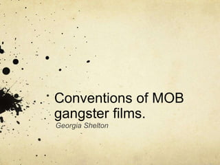 Conventions of MOB 
gangster films. 
Georgia Shelton 
 