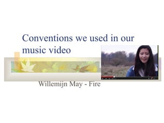 Conventions we used in our
music video
Willemijn May - Fire
 