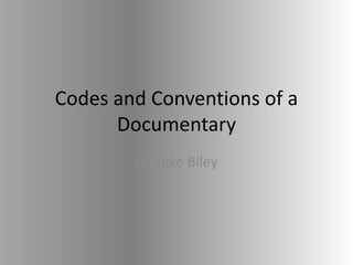 Codes and Conventions of a
Documentary
By Luke Biley
 