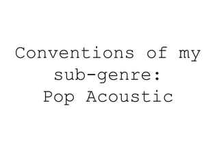 Conventions of my
sub-genre:
Pop Acoustic
 
