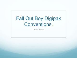 Fall Out Boy Digipak
Conventions.
Ladan Akrawi
 