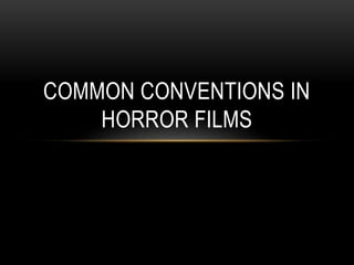 COMMON CONVENTIONS IN
HORROR FILMS
 