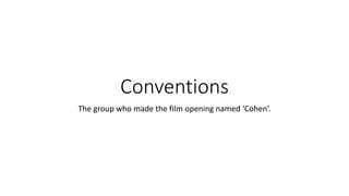 Conventions
The group who made the film opening named ‘Cohen’.
 