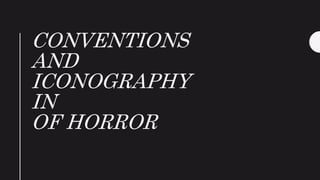 CONVENTIONS
AND
ICONOGRAPHY
IN
OF HORROR
 