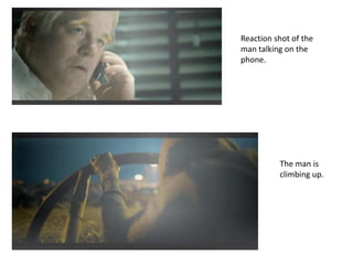 Reaction shot of the
man talking on the
phone.
The man is
climbing up.
 