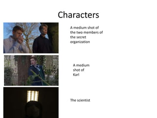 A medium shot of
the two members of
the secret
organization
A medium
shot of
Karl
The scientist
Characters
 