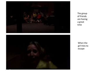 When the
girl tries to
escape
The group
of friends
are having
a great
time
 