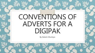 CONVENTIONS OF 
ADVERTS FOR A 
DIGIPAK 
By Sekemi Olunloyo 
 