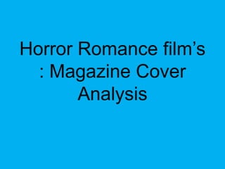 Horror Romance film’s
  : Magazine Cover
       Analysis
 
