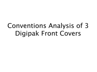 Conventions Analysis of 3
Digipak Front Covers
 
