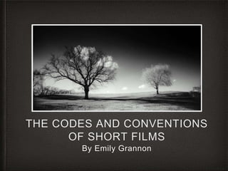 THE CODES AND CONVENTIONS
OF SHORT FILMS
By Emily Grannon
 