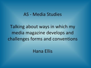 AS - Media Studies Talking about ways in which my media magazine develops and challenges forms and conventions Hana Ellis 