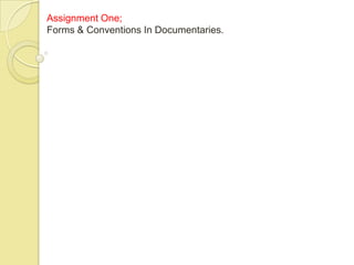 Assignment One;
Forms & Conventions In Documentaries.
 