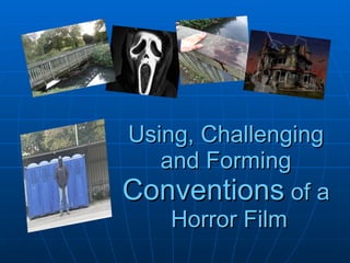 Using, Challenging and Forming  Conventions  of a  Horror Film 
