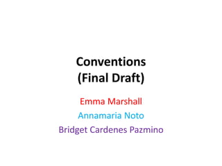 Conventions
(Final Draft)
Emma Marshall
Annamaria Noto
Bridget Cardenes Pazmino
 