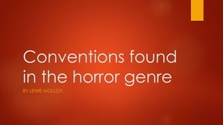 Conventions found
in the horror genre
BY LEWIS MOLLOY
 