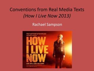 Conventions from Real Media Texts 
(How I Live Now 2013) 
Rachael Sampson 
 