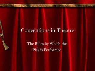Conventions in Theatre

  The Rules by Which the
    Play is Performed
 
