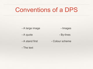 Conventions of a DPS
• Images
• By-lines
• Colour scheme
• A large image
• A quote
• A stand first
• The text
 