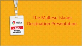 The Maltese Islands
Destination Presentation
 