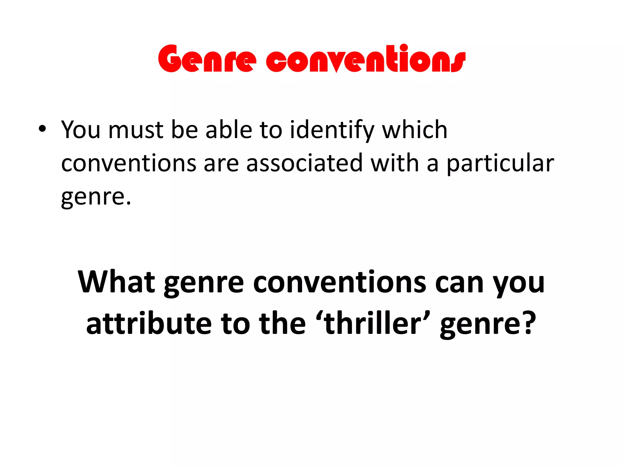 Genre conventions
• You must be able to identify which
conventions are associated with a particular
genre.
What genre conventions can you
attribute to the ‘thriller’ genre?
 