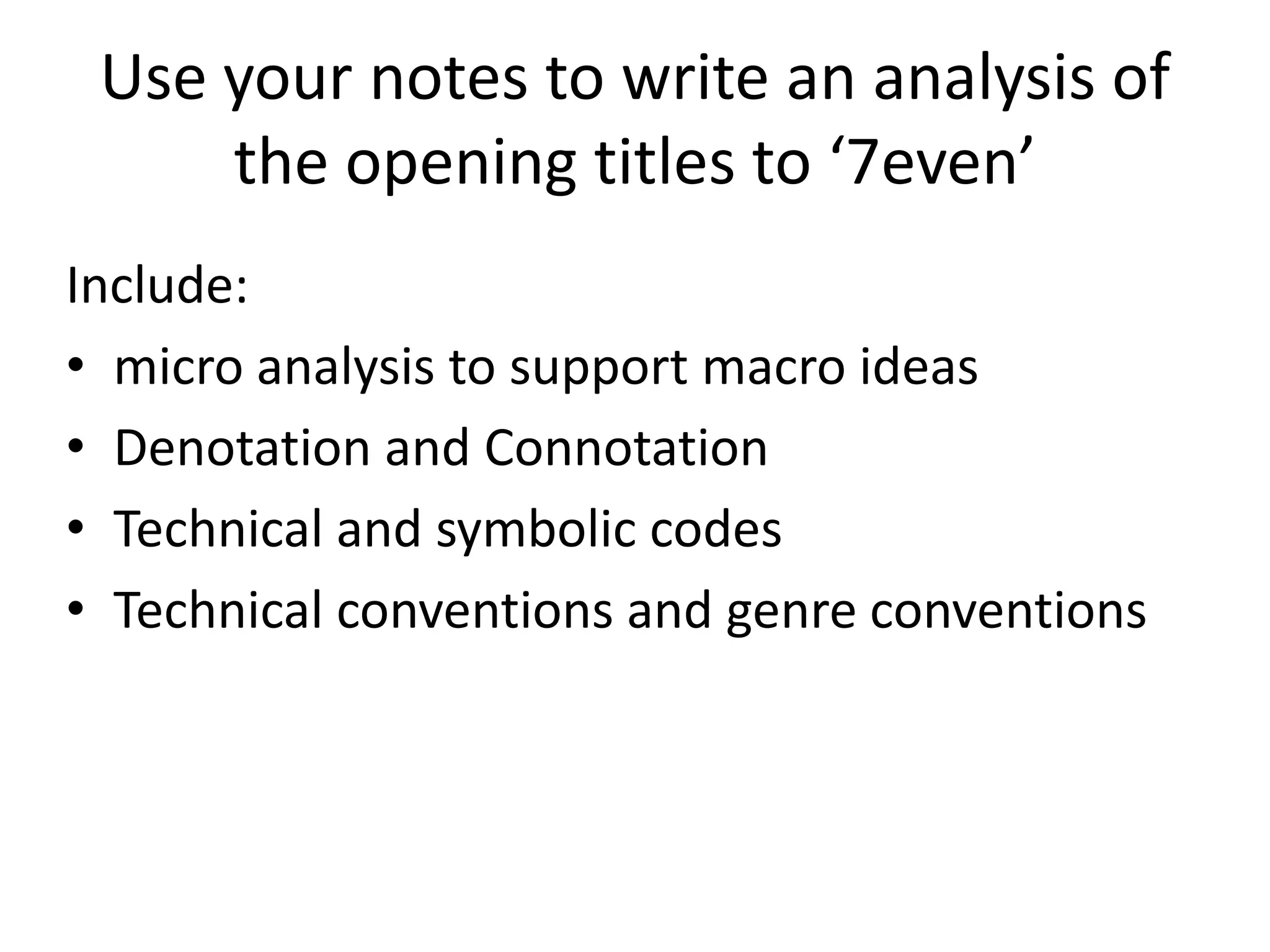 Use your notes to write an analysis of
the opening titles to ‘7even’
Include:
• micro analysis to support macro ideas
• Denotation and Connotation
• Technical and symbolic codes
• Technical conventions and genre conventions
 