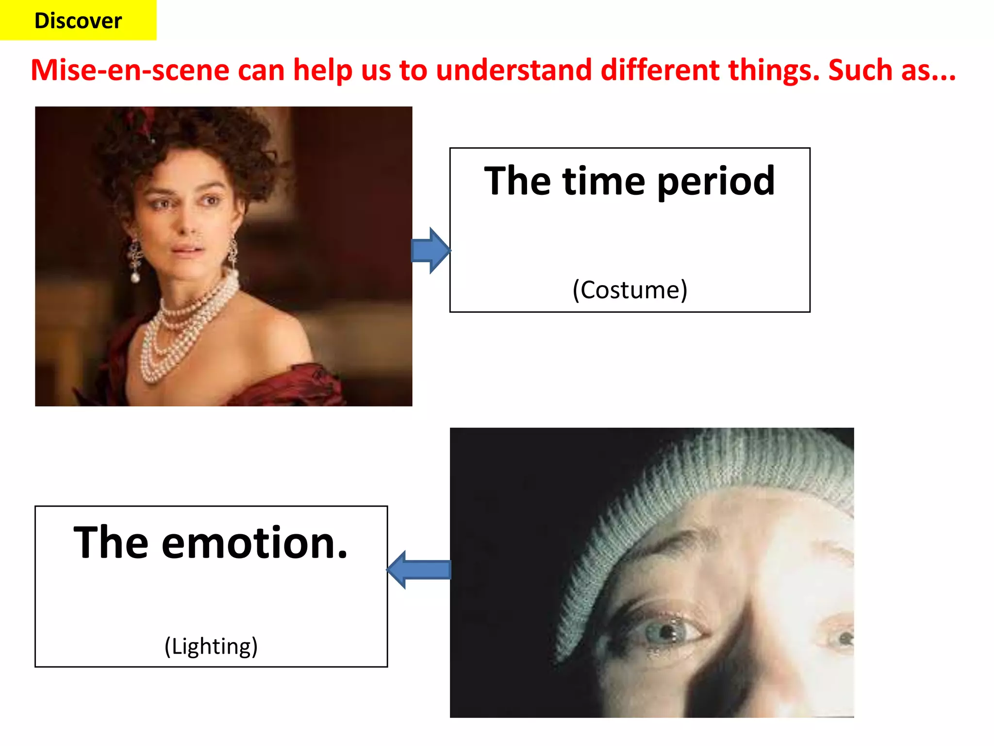 Mise-en-scene can help us to understand different things. Such as...
The time period
(Costume)
The emotion.
(Lighting)
Discover
 