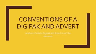 CONVENTIONS OF A
DIGIPAK AND ADVERT
Analysis of what a Digipak and Advert is and the
elements
 