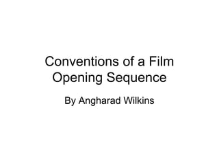 Conventions of a Film
 Opening Sequence
   By Angharad Wilkins
 