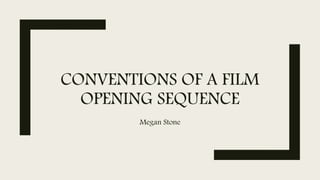 CONVENTIONS OF A FILM
OPENING SEQUENCE
Megan Stone
 