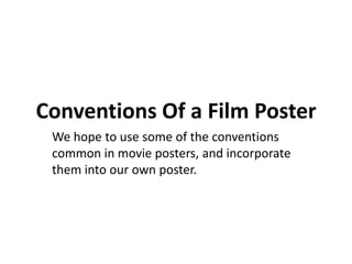 Conventions Of a Film Poster
We hope to use some of the conventions
common in movie posters, and incorporate
them into our own poster.
 