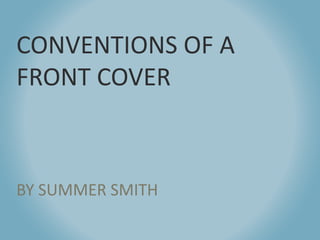 CONVENTIONS OF A
FRONT COVER
BY SUMMER SMITH
 