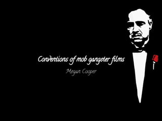 Conventions of mob gangster films 
Megan Cooper 
 