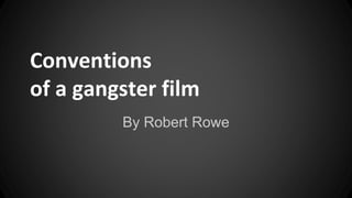 Conventions 
of a gangster film 
By Robert Rowe 
 