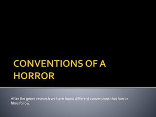 After the genre research we have found different conventions that horror
films follow.
 