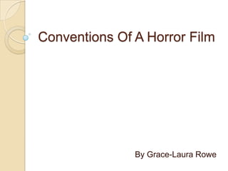 Conventions Of A Horror Film




               By Grace-Laura Rowe
 