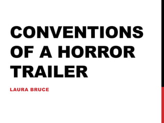 CONVENTIONS
OF A HORROR
TRAILER
LAURA BRUCE
 