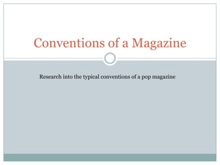 Conventions of a Magazine
Research into the typical conventions of a pop magazine

 
