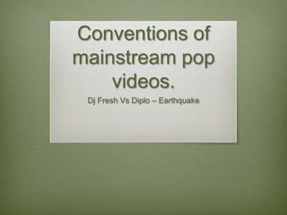 Conventions of
mainstream pop
videos.
Dj Fresh Vs Diplo – Earthquake
 