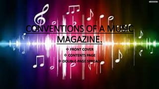 CONVENTIONS OF A MUSIC 
MAGAZINE. 
 FRONT COVER 
 CONTENTS PAGE 
 DOUBLE-PAGE SPREAD. 
 