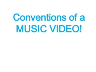 Conventions of a
MUSIC VIDEO!
 
