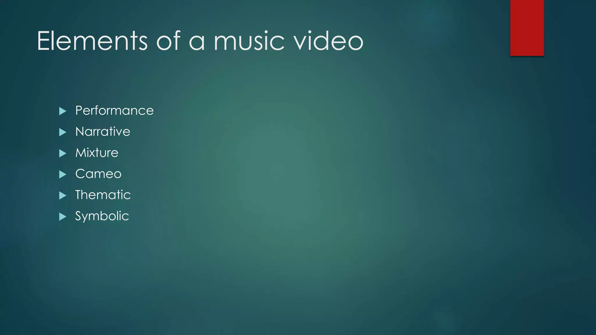 Elements of a music video
 Performance
 Narrative
 Mixture
 Cameo
 Thematic
 Symbolic
 