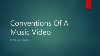 Conventions Of A
Music Video
BY SUHAIL HUSSAIN
 