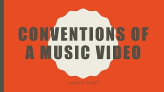 CONVENTIONS OF
A MUSIC VIDEO
L A U R E N S W I F T
 